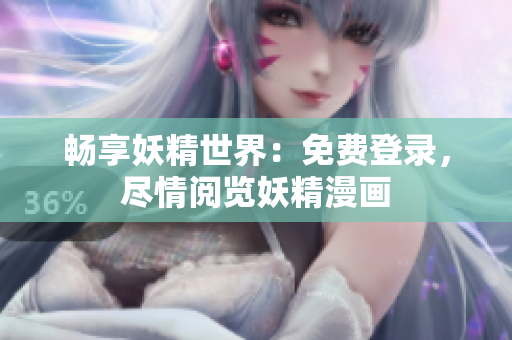 畅享妖精世界：免费登录，尽情阅览妖精漫画