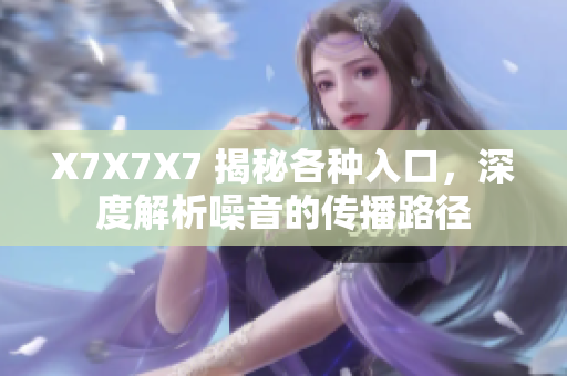 X7X7X7 揭秘各种入口，深度解析噪音的传播路径