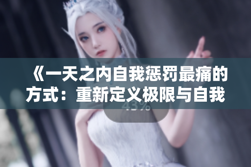 《一天之内自我惩罚最痛的方式：重新定义极限与自我约束》