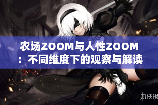 农场ZOOM与人性ZOOM：不同维度下的观察与解读