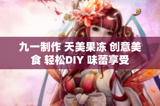 九一制作 天美果冻 创意美食 轻松DIY 味蕾享受