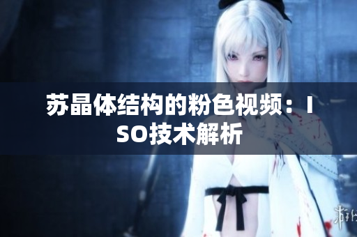 苏晶体结构的粉色视频：ISO技术解析