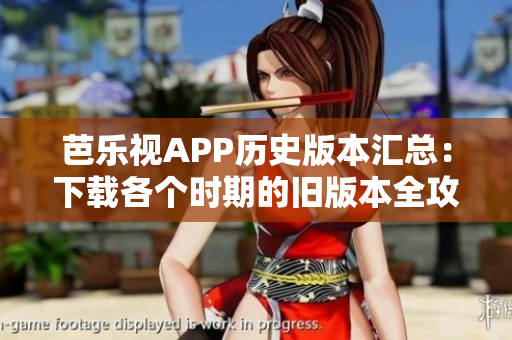 芭乐视APP历史版本汇总：下载各个时期的旧版本全攻略