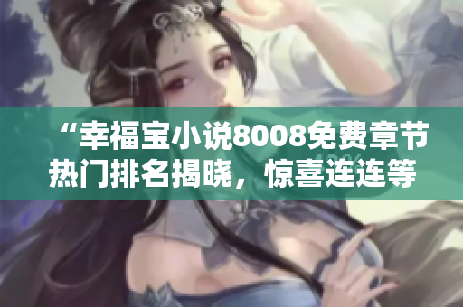 “幸福宝小说8008免费章节热门排名揭晓，惊喜连连等你来读！”