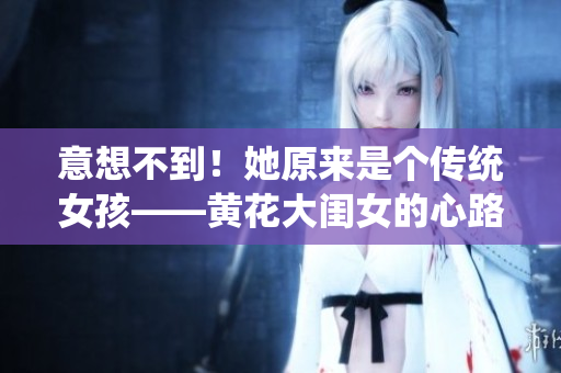 意想不到！她原来是个传统女孩——黄花大闺女的心路历程