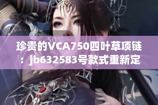 珍贵的VCA750四叶草项链：jb632583号款式重新定义时尚与优雅