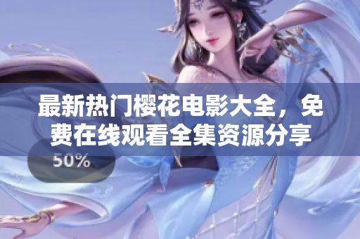 最新热门樱花电影大全，免费在线观看全集资源分享