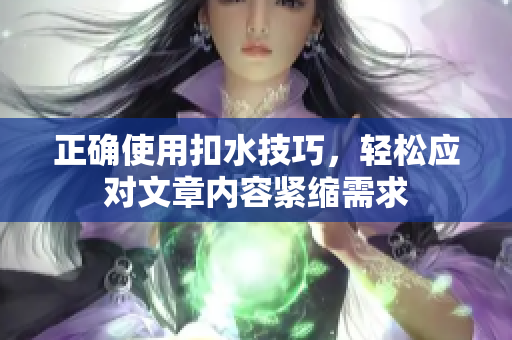 正确使用扣水技巧，轻松应对文章内容紧缩需求