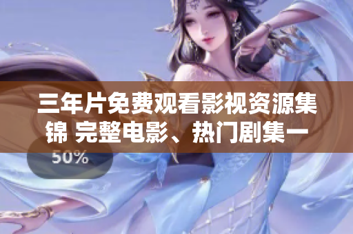 三年片免费观看影视资源集锦 完整电影、热门剧集一网打尽
