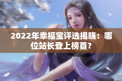 2022年幸福宝评选揭晓：哪位站长登上榜首？