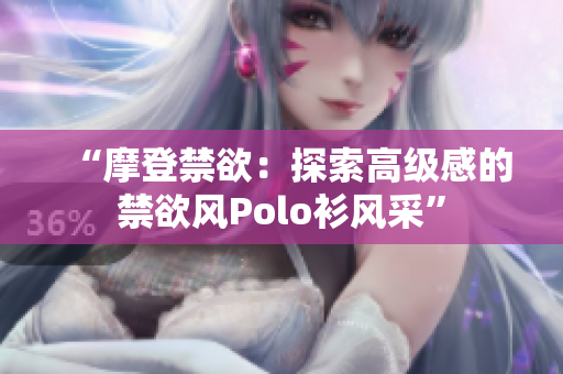 “摩登禁欲：探索高级感的禁欲风Polo衫风采”