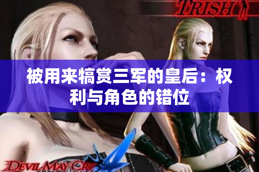 被用来犒赏三军的皇后：权利与角色的错位