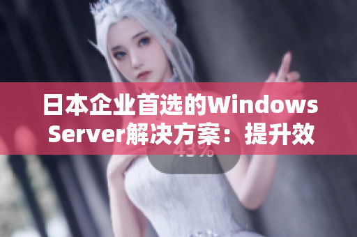 日本企业首选的Windows Server解决方案：提升效率、安全与可靠性