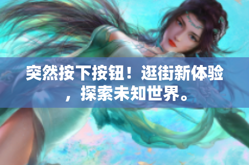 突然按下按钮！逛街新体验，探索未知世界。