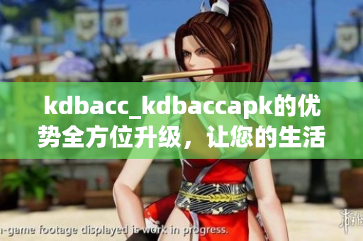 kdbacc_kdbaccapk的优势全方位升级，让您的生活更轻松