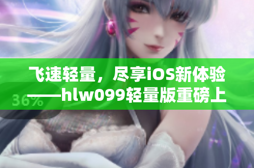 飞速轻量，尽享iOS新体验——hlw099轻量版重磅上线