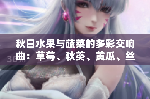 秋日水果与蔬菜的多彩交响曲：草莓、秋葵、黄瓜、丝瓜与芭乐舞动绿巨人舞曲