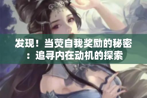 发现！当荧自我奖励的秘密：追寻内在动机的探索