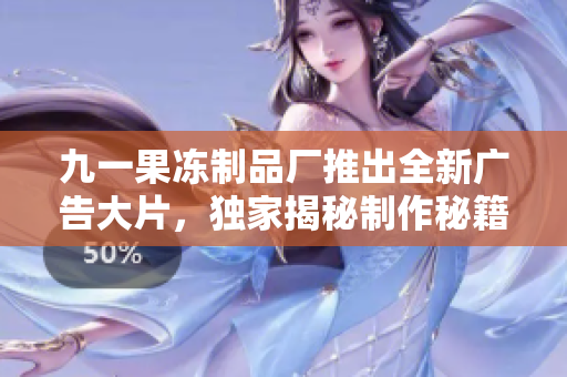 九一果冻制品厂推出全新广告大片，独家揭秘制作秘籍