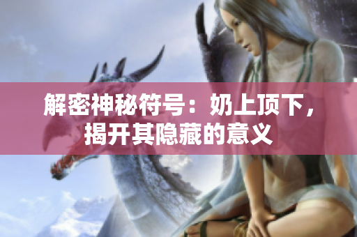 解密神秘符号：奶上顶下，揭开其隐藏的意义