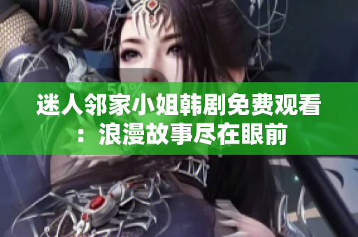 迷人邻家小姐韩剧免费观看：浪漫故事尽在眼前