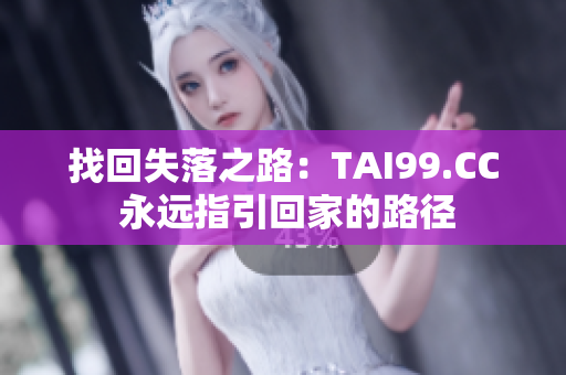 找回失落之路：TAI99.CC 永远指引回家的路径