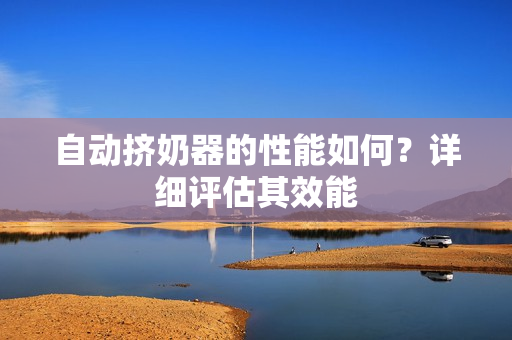 自动挤奶器的性能如何？详细评估其效能