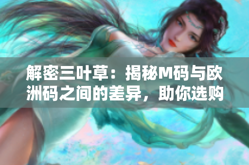 解密三叶草：揭秘M码与欧洲码之间的差异，助你选购合适尺码