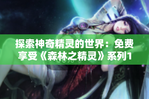 探索神奇精灵的世界：免费享受《森林之精灵》系列1至4集