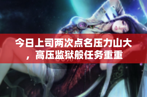 今日上司两次点名压力山大，高压监狱般任务重重
