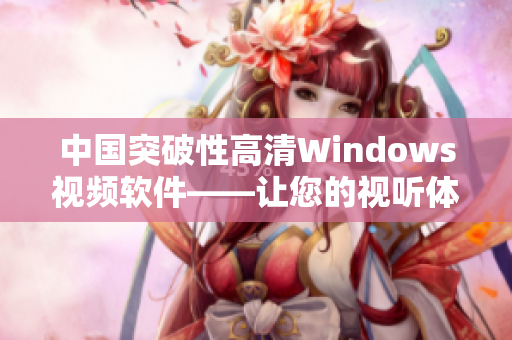 中国突破性高清Windows视频软件——让您的视听体验升级