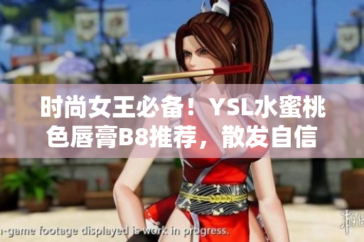 时尚女王必备！YSL水蜜桃色唇膏B8推荐，散发自信迷人光彩