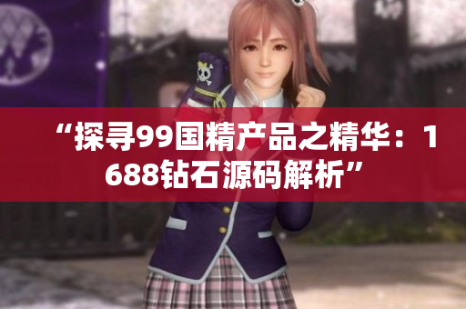 “探寻99国精产品之精华：1688钻石源码解析”