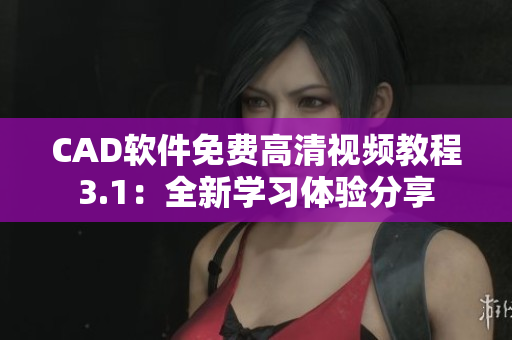 CAD软件免费高清视频教程3.1：全新学习体验分享