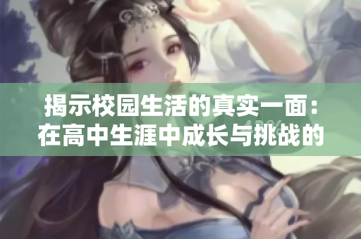 揭示校园生活的真实一面：在高中生涯中成长与挑战的故事