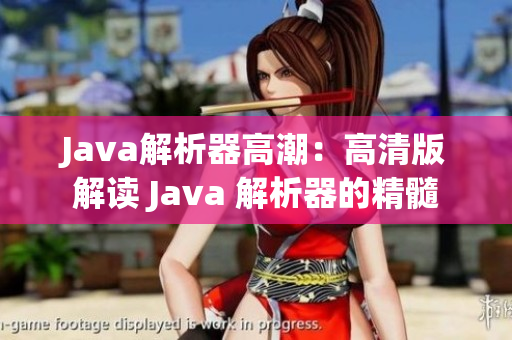 Java解析器高潮：高清版解读 Java 解析器的精髓