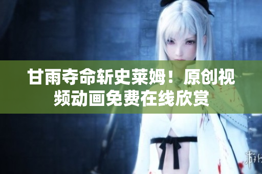 甘雨夺命斩史莱姆！原创视频动画免费在线欣赏