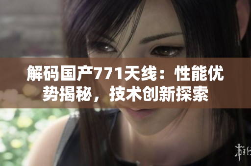 解码国产771天线：性能优势揭秘，技术创新探索