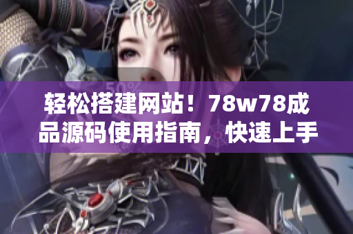 轻松搭建网站！78w78成品源码使用指南，快速上手，助您打造个性化网站