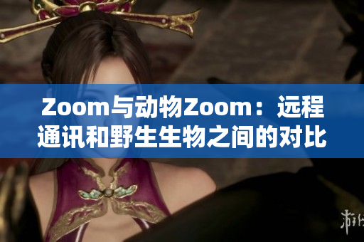 Zoom与动物Zoom：远程通讯和野生生物之间的对比与联系