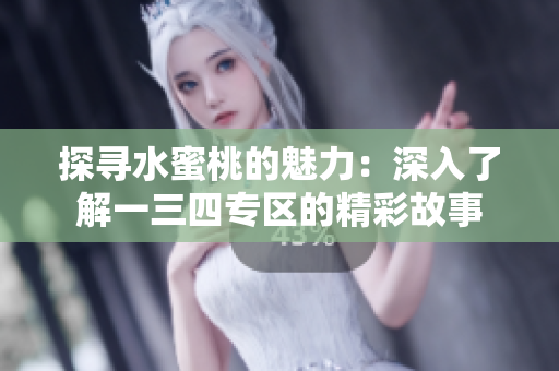 探寻水蜜桃的魅力：深入了解一三四专区的精彩故事
