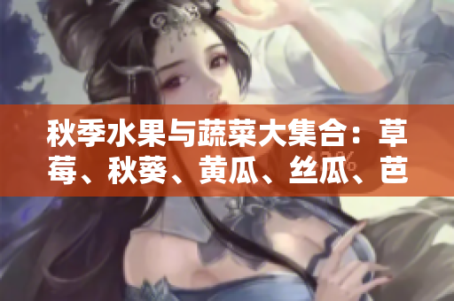 秋季水果与蔬菜大集合：草莓、秋葵、黄瓜、丝瓜、芭乐和绿巨人露出真容