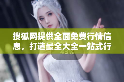 搜狐网提供全面免费行情信息，打造最全大全一站式行情网站