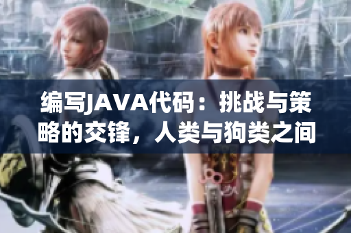 编写JAVA代码：挑战与策略的交锋，人类与狗类之间的对决