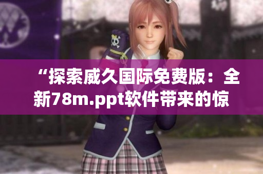 “探索威久国际免费版：全新78m.ppt软件带来的惊喜与创新”