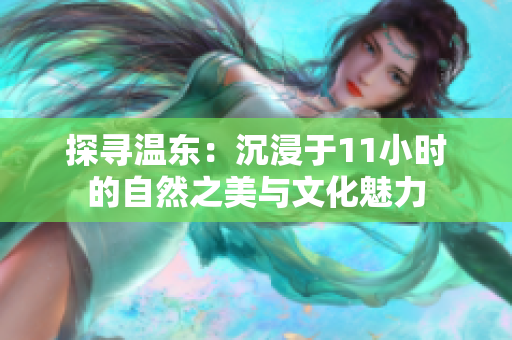 探寻温东：沉浸于11小时的自然之美与文化魅力