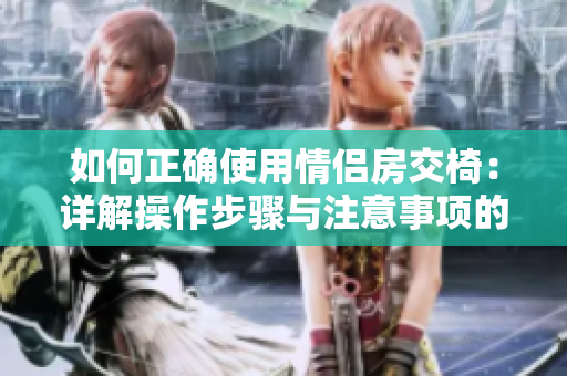 如何正确使用情侣房交椅：详解操作步骤与注意事项的图文指南