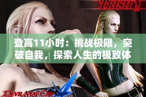 登高11小时：挑战极限，突破自我，探索人生的极致体验