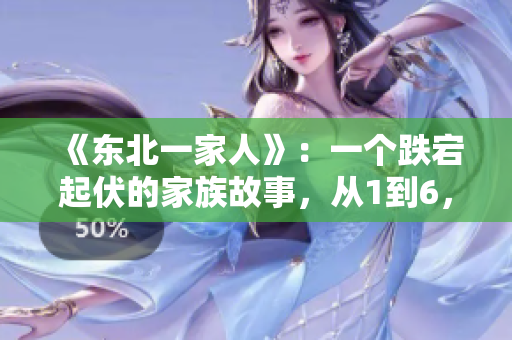 《东北一家人》：一个跌宕起伏的家族故事，从1到6，沉浸式全景阅读