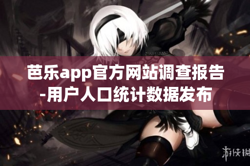 芭乐app官方网站调查报告-用户人口统计数据发布